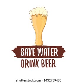 Save water drink beer vector concept label or vintage brown poster. vector funky beer quote or slogan for print on tee. International beer day label or world water day 