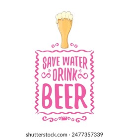 Save water drink beer vector concept print or vintage brown poster. vector funky beer quote or slogan for print on tee. International beer day label or world water day