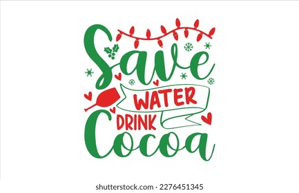 Save water drink cocoa- Christmas SVG Design, Lettering Vector illustration, Hand drawn vintage Calligraphy T-shirt design, with hand-lettering and decoration elements, EPS 10.