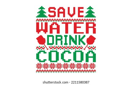 Save water drink cocoa - UGLY Christmas Sweater t Shirt designs and SVG,  Holiday designs, Santa, Stock vector background, curtains, posters, bed covers, pillows EPS 10