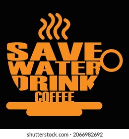 Save Water Drink Coffee Typography T Shirt Design And Vector Illustration. 