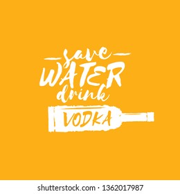 Save water drink VODKA. Funny quotes about vodka with glass bottle for print on tee or party poster.