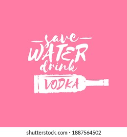 Save water drink VODKA. Funny quotes about vodka with glass bottle for print on tee or party poster.