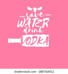 Save water drink VODKA. Funny quotes about vodka with glass bottle for print on tee or party poster.