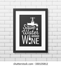 Save water, drink wine - Quote typographical Background in realistic square black frame on the brick wall background. Vector EPS10 illustration. 