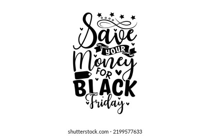 Save your money for black Friday  -   Lettering design for greeting banners, Mouse Pads, Prints, Cards and Posters, Mugs, Notebooks, Floor Pillows and T-shirt prints design.