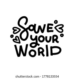 Save your World - saying , lettering quote. Good for poster banner, textile print and gift design. hand drawn black and white print