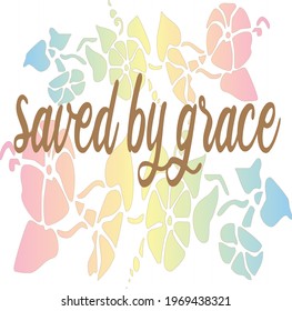 Saved by Grace with flowers and leaves in pastel colors.