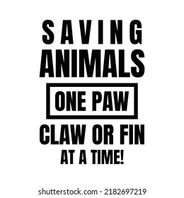Saving Animals One Paw claw or fin at A Time!. Stylish Hand drawn typography poster. Premium Vector