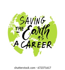 Saving the Earth as a career. enviroment quote. Custom typography for your designs: t-shirts, bags, for posters