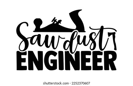 Sawdust Engineer - Carpenter T-shirt Design, Hand drawn quotes illustration, svg for Cutting Machine, Silhouette Cameo, Cricut