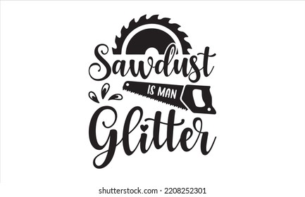 Sawdust Is Man Glitter - Carpenter T shirt Design, Hand lettering illustration for your design, Modern calligraphy, Svg Files for Cricut, Poster, EPS