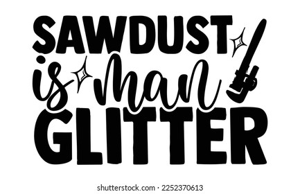 Sawdust Is Man Glitter - Carpenter T-shirt Design, eps, svg Files for Cutting, Calligraphy graphic design, Hand drawn lettering phrase isolated on white background.