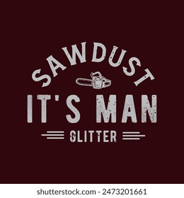 Sawdust it is man glitter. Chain saw tshirt, poster, label design with typography vintage grunge style. Shirt design.