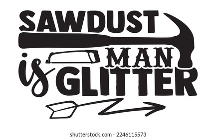 Sawdust Is Man Glitter - Hobbies svg quotes Design, Hand drawn lettering phrase isolated on white background, Cutting Machine, Silhouette Cameo, Cricut, t-shirt