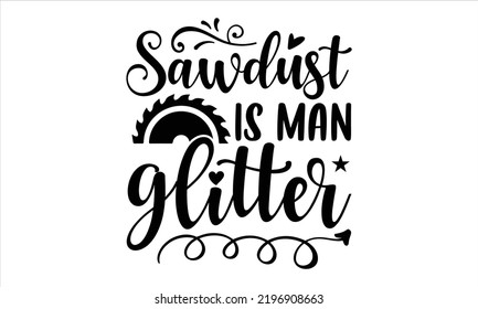 Sawdust Is Man Glitter - Hobbies T shirt Design, Modern calligraphy, Cut Files for Cricut Svg, Illustration for prints on bags, posters