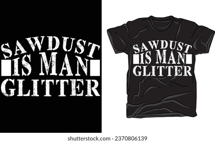 Sawdust is Man Glitter, Sarcastic Graphic Funny T Shirt