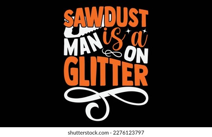 Sawdust Is A Man On Glitter - carpenter svg design, Hand drawn vintage illustration with hand-lettering and decoration elements, for Cutting Machine, Silhouette Cameo, Cricut, Files for Cutting