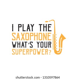 Saxophone Quote and Saying. I play the saxophone, good for print design