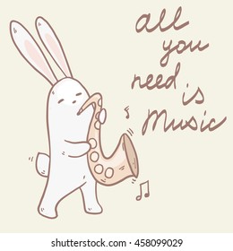 Saxophonist cute rabbit playing the saxophone. Vector illustration with hand written text All you need is music