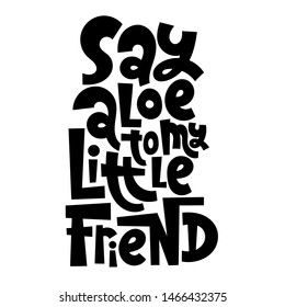 Say Aloe to my little friend. Funny allegory about growing domestic plants. Unique hand-drawn lettering for poster, room decoration, card, t-shirt, sticker, party. Vector concept illustration..