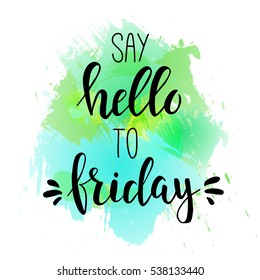 Say hello to friday. Conceptual handwritten phrase.  T shirt hand lettered calligraphic design. Inspirational vector  poster.