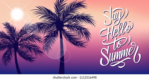 Say Hello to Summer banner with sun and palm trees silhouette. Hand drawn lettering. Summertime background. Vector illustration.