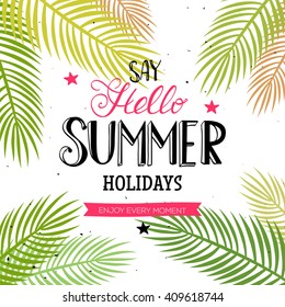 Say Hello Summer Holidays and Enjoy every moment quote. Vector season poster with palm leaf and lettering. Tropical drawn text background.