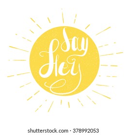 Say hey. Hand drawn  illustration with hand lettering. Inspirational vector typography.Vintage sun with sunburst and text inside.