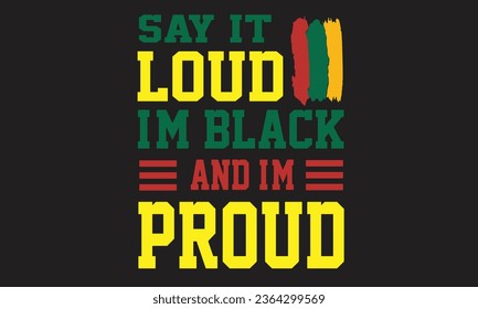 Say It Loud I'm Black And I'm Proud T-Shirt Design