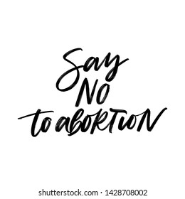 SAY NO TO ABORTION. VECTOR HAND LETTERING QUOTE, PHRASE TYPOGRAPHY ABOUT ABORTION