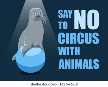 Say no to circus with animals. Poster against abuse animals in circuses. Banner with text and grey fur seal on the ball on blue background. Problem of exploitation of wild marine animals in circuses.