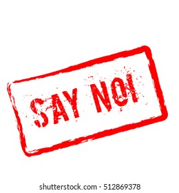Say No!. Red rubber stamp isolated on white background. Grunge rectangular seal with text, ink texture and splatter and blots, vector illustration.