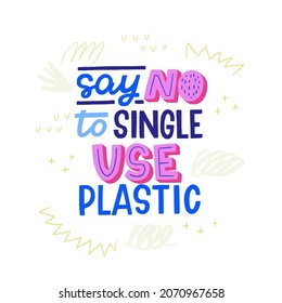 Say NO To Single Use Plastic handdrawn lettering inscription with decorative elements. Handwritten phrase calling to buy natural and non disposable things, packaging, goods. Message for eco style shop