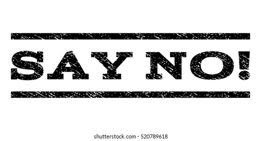 Say No! watermark stamp. Text caption between horizontal parallel lines with grunge design style. Rubber seal stamp with dirty texture. Vector black color ink imprint on a white background.