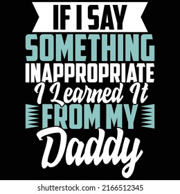 If I Say Something Inappropriate I Learned It From My Daddy, Happy Father's Day Gift, Love You Daddy Vector File
