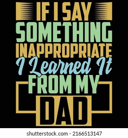 If I Say Something Inappropriate I Learned It From My Dad, Happy Family Gift From My Dad, Father Day Design, Dad Graphic Art