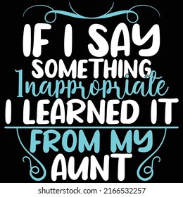 If I Say Something Inappropriate I Learned It From My Aunt, I Love My Aunt, Proud Aunt Graphic Saying, Vector Illustration