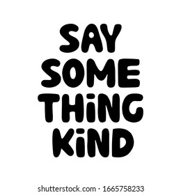 Say something kind. Motivation quote. Cute hand drawn bauble lettering. Isolated on white background. Vector stock illustration.