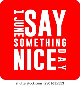 say something nice day, Holiday concept. Template for background, banner, card, poster, t-shirt with text inscription