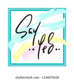 Say Yes - Hand drawn beautiful lettering on watercolor background. Perfect for valentine day, greeting and betrothal card, stamp. Print for inspiring poster, t-shirt, bag, cups, flyer, sticker.