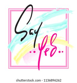 Say Yes - Hand drawn beautiful lettering on watercolor background. Perfect for valentine day, greeting and betrothal card, stamp. Print for inspiring poster, t-shirt, bag, cups, flyer, sticker.