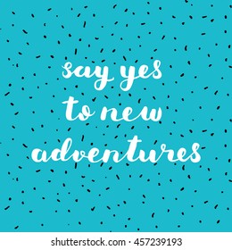Say yes to new adventures. Brush hand lettering. Inspiring quote. Motivating modern calligraphy. Can be used for home decor, posters, holiday clothes, cards and more.