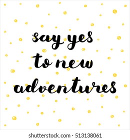 Say yes to new adventures. Brush hand lettering illustration. Inspiring quote. Motivating modern calligraphy. Can be used for home decor, posters, prints, holiday clothes, cards and more.