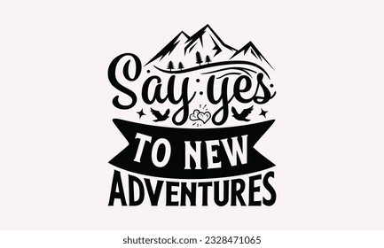 Say yes to new adventures - Camping SVG Design, Campfire T-shirt Design, Sign Making, Card Making, Scrapbooking, Vinyl Decals and Many More.