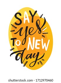 Say yes to new day. Motivation quote. Cute hand drawn doodle lettering postcard about life. Lettering art for poster, banner. t-shirt.