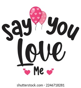 Say You Love Me, Happy valentine's day shirt Design Print Template Gift For Valentine's