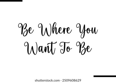  Saying Cursive Stylish Typography Text Be Where You Want To Be