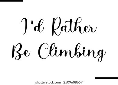  Saying Cursive Stylish Typography Text I'd Rather Be Climbing