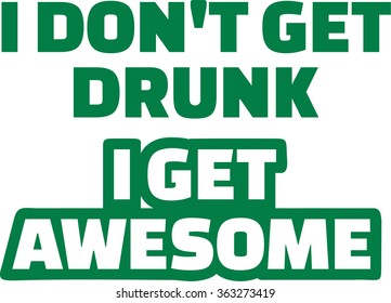 Saying: I Don't get drunk I get awesome